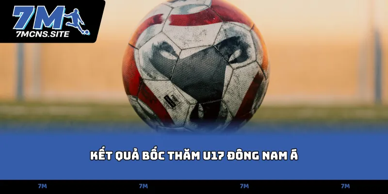 Kết quả bốc thăm U17 Đông Nam Á