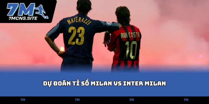 Dự đoán tỉ số Milan vs Inter Milan
