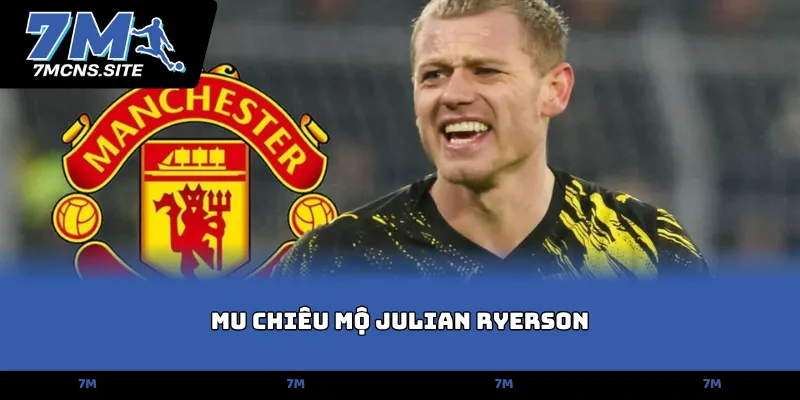 MU chiêu mộ Julian Ryerson