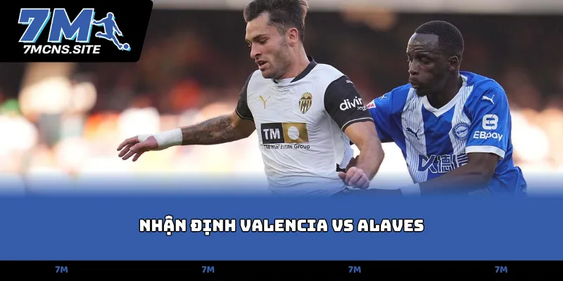 Nhận định Valencia vs Alaves